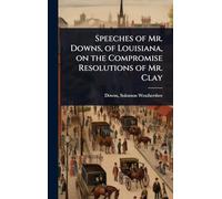 Speeches of Mr. Downs, of Louisiana, on the Compromise Resolutions of Mr. Clay