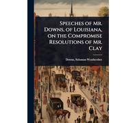 Speeches of Mr. Downs, of Louisiana, on the Compromise Resolutions of Mr. Clay