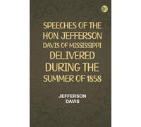 Speeches of the Hon. Jefferson Davis of Mississippi delivered during the summer of 1858