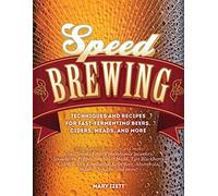 Speed Brewing: Techniques and Recipes for Fast-Fermenting Beers, Ciders, Meads, and More
