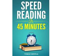 Speed Reading in 45 Minutes: Fundamental Techniques To Increase Your Productivity And Retain What You Read