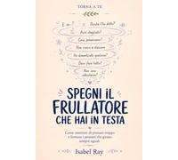 Spegni il frullatore che hai in testa: Come smettere di pensare troppo e fermare i pensieri che girano sempre uguali (Torna a te)