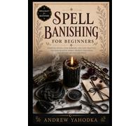 Spell Banishing for Beginners: Banishing Spells, Cord Cutting Rituals, Uncrossing Work, and Release Magic in Folk Witchcraft (Spellcraft for Beginners)