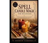 Spell Candle Magic for Beginners: Candle Spells, Flame Divination, Color Magic, Dressing Candles, and Fire Rituals for Witches (Spellcraft for Beginners)