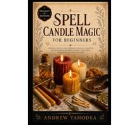 Spell Candle Magic for Beginners: Candle Spells, Flame Divination, Color Magic, Dressing Candles, and Fire Rituals for Witches (Spellcraft for Beginners)