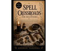 Spell Crossroads for Beginners: Crossroads Magic, Road Opening Rituals, Threshold Spirits, and Folk Sorcery Between Worlds (Spellcraft for Beginners)