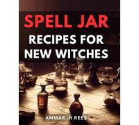 Spell Jar Recipes For New Witches: Master beginner-level witchcraft with an enchanting collection of spell jars for magical manifestation. Perfect for anyone starting out in the craft.