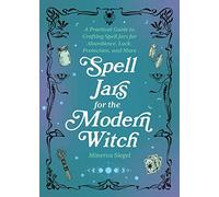 Spell Jars for the Modern Witch: A Practical Guide to Crafting Spell Jars for Abundance, Luck, Protection, and More (Books for Modern Witches)