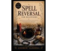 Spell Reversal for Beginners: Reversal Spells, Return to Sender Magic, Hex Breaking, Mirror Work, and Uncrossing Rituals (Spellcraft for Beginners)