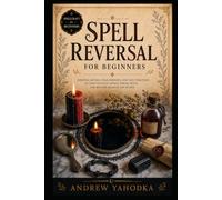 Spell Reversal for Beginners: Reversal Spells, Return to Sender Magic, Hex Breaking, Mirror Work, and Uncrossing Rituals (Spellcraft for Beginners)