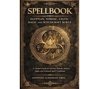 SPELLBOOK: EGYPTIAN, NORDIC, CELTIC MAGIC AND WITCHCRAFT BIBLE: A Global Guide to Ancient Rituals, Deities, Sigils, and Cultural Spell Traditions