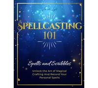 SPELLCASTING 101: Spells And Scribbles - Unlock The Art Of Magical Crafting And Record Your Personal Spells