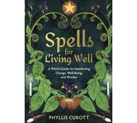 Spells for Living Well : A Witch's Guide for Manifesting Change, Well-being, and Wonder