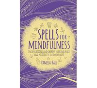 Spells for Mindfulness: Incantations and Charms to Bring Peace and Positivity Into Your Life