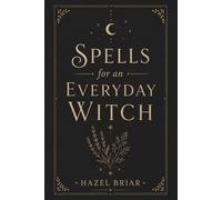 Spells for the Everyday Witch: 120 Beginner-Friendly Rituals for Protection, Cleansing, Abundance, Self-Love, and Moon Magic