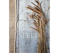 Spelt : Cakes, cookies, breads & meals from the good grain