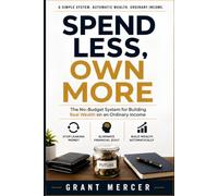 SPEND LESS, OWN MORE: The No-Budget System for Building Real Wealth on an Ordinary Income