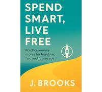 Spend Smart, Live Free: Practical money moves for freedom, fun, and future you