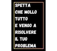 Spetta Che Mollo Tutto E Vengo A Risolvere Il Tuo Problema: Quaderno Divertente Per Ufficio | Quaderno Divertente Per Un Collega | Taccuino Per ... Natale Colleghe | Idea Regalo Da Ufficio