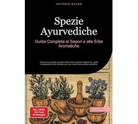 Spezie Ayurvediche: Guida Completa ai Sapori e alle Erbe Aromatiche: Scopri le proprietà curative delle erbe e spezie tradizionali, dalla preparazione alle miscele per una cucina ayurvedica autentica