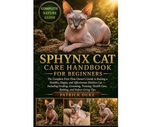 SPHYNX CAT CARE HANDBOOK FOR BEGINNERS: The Complete First-Time Owner’s Guide to Raising a Healthy, Happy, and Affectionate Hairless Cat - Including ... Health Care, Bathing, and Indoor Living Tips.