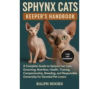 SPHYNX CATS KEEPER'S HANDBOOK: A Complete Guide to Sphynx Cat Care, Grooming, Nutrition, Health, Training, Companionship, Breeding, and Responsible Ownership for Devoted Pet Lovers