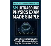 SPI Ultrasound Physics Exam Made Simple: A Clear Review of Sonographic Principles & Instrumentation to Help You Pass on Your First Try