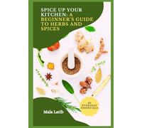 Spice Up Your Kitchen: A Beginner’s Guide to Herbs and Spices: Discover Culinary Uses and Health Benefits of 20 Everyday Essentials