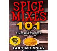 Spices Mixes 101: Seasoning Cookbook: The Ultimate Guide To Mixing Spices & Herbs
