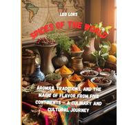 Spices of the World: Aromas, Traditions, and the Magic of Flavor from Five Continents - A Culinary and Cultural Journey