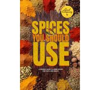 Spices You Should Use: 31 Powerful Spices for Flavor, Health, and Healing - A Simple Guide to Cooking with Natural Anti-Inflammatory Herbs and Spices ... to Know Food: A Healthy Eating Guide Series)