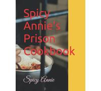 Spicy Annie's Prison Cookbook: Recipes, Tips, Tricks and other Resources