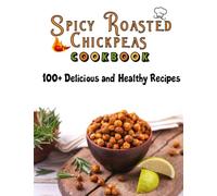 Spicy Roasted chickpeas cookbook: 100 Delicious and Healthy Recipes