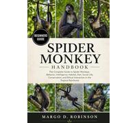 SPIDER MONKEY HANDBOOK: The Complete Guide to Spider Monkeys: Behavior, Intelligence, Habitat, Diet, Social Life, Conservation, and Ethical Interaction in the Tropical Rainforest
