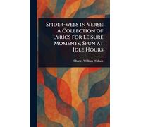 Spider-webs in Verse: A Collection of Lyrics for Leisure Moments, Spun at Idle Hours