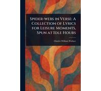 Spider-webs in Verse: A Collection of Lyrics for Leisure Moments, Spun at Idle Hours