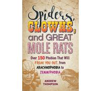 Spiders, Clowns And Great Mole Rats : Over 150 Phobias That Will Freak You Out, from Arachnophobia to Zemmiphobia