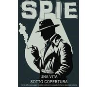 Spie, una vita sotto copertura: L'arte dello spionaggio, intrighi, tradimenti e segreti che hanno plasmato la storia.