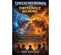 SPIEGELNEURONEN UND EMOTIONALE BILDUNG: Wie man Kindern durch die Kraft der Spiegelneuronen mehr Empathie und Bewusstsein beibringt, OHNE Zeit mit langen Theorien zu verschwenden!: 6
