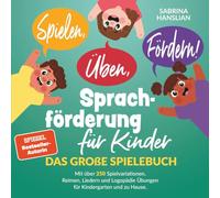 Spielen, Üben, Fördern! Sprachförderung für Kinder: Das große Spielebuch mit über 250 Spielvariationen, Reimen, Liedern und Logopädie Übungen für Kindergarten und zu Hause.