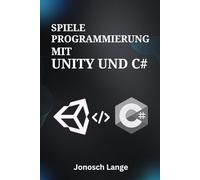 Spieleprogrammierung mit Unity und C#: Beherrschen Sie die Grundlagen der 2D-/3D-Entwicklung, Programmierlogik und Asset-Erstellung für absolute Anfänger