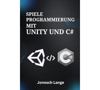 Spieleprogrammierung mit Unity und C#: Beherrschen Sie die Grundlagen der 2D-/3D-Entwicklung, Programmierlogik und Asset-Erstellung für absolute Anfänger