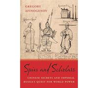 Spies and Scholars: Knowledge in the Quest for a Russian Far East: Chinese Secrets and Imperial Russia’s Quest for World Power