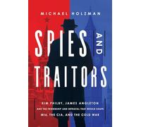 Spies and Traitors: Kim Philby, James Angleton and the Friendship and Betrayal That Would Shape Mi6, the CIA and the Cold War