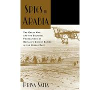 Spies in Arabia: The Great War and the Cultural Foundations of Britain's Covert Empire in the Middle East