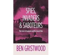 Spies, Invaders and Saboteurs: The East of England and the Great War