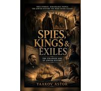 Spies, Kings & Exiles: True Stories. Remarkable People. The Jewish History You Were Never Taught.