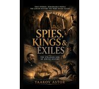Spies, Kings & Exiles: True Stories. Remarkable People. The Jewish History You Were Never Taught.