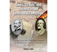 Spies, Scouts, and Secrets in the Gettysburg Campaign: How the Critical Role of Intelligence Impacted the Outcome of Lee’s Invasion of the North, June-July 1863