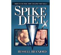 Spike Diet X: From Obese to a Six-Pack: How I Escaped "Diet Hell"